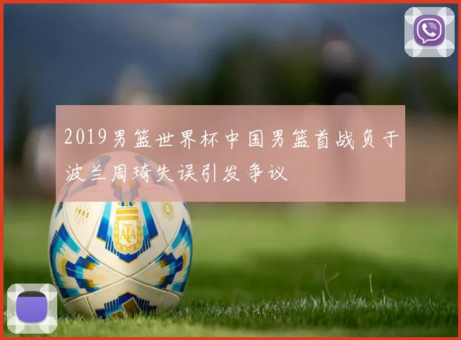 2019男篮世界杯中国男篮首战负于波兰周琦失误引发争议