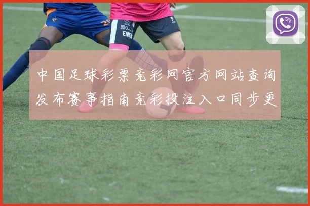 中国足球彩票竞彩网官方网站查询发布赛事指南竞彩投注入口同步更新