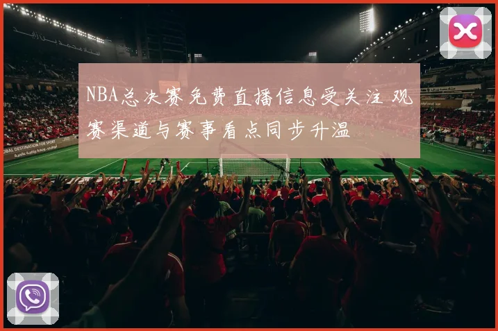 NBA总决赛免费直播信息受关注 观赛渠道与赛事看点同步升温