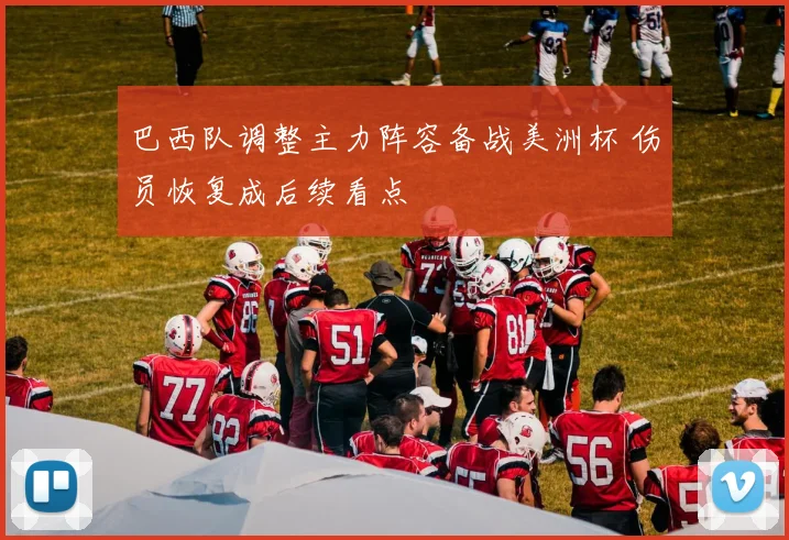 巴西队调整主力阵容备战美洲杯 伤员恢复成后续看点