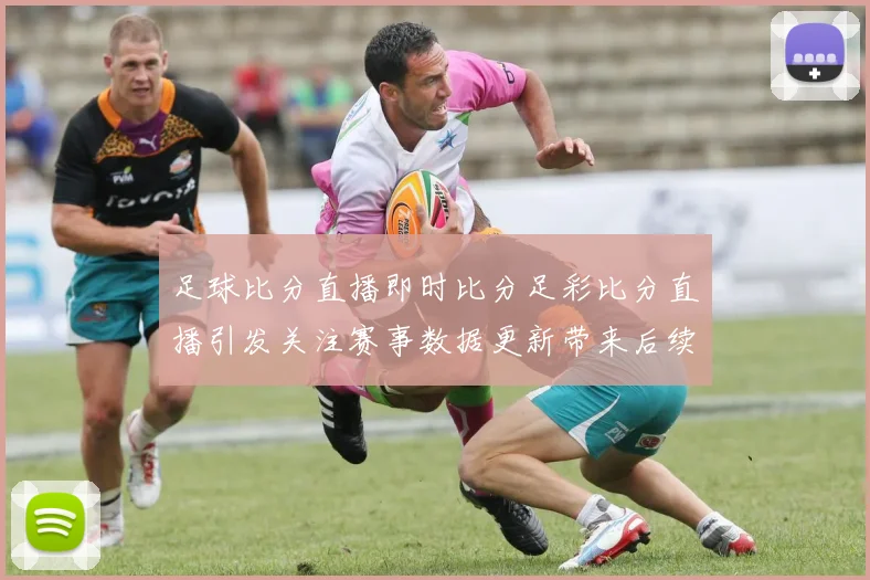 足球比分直播即时比分足彩比分直播引发关注赛事数据更新带来后续看点