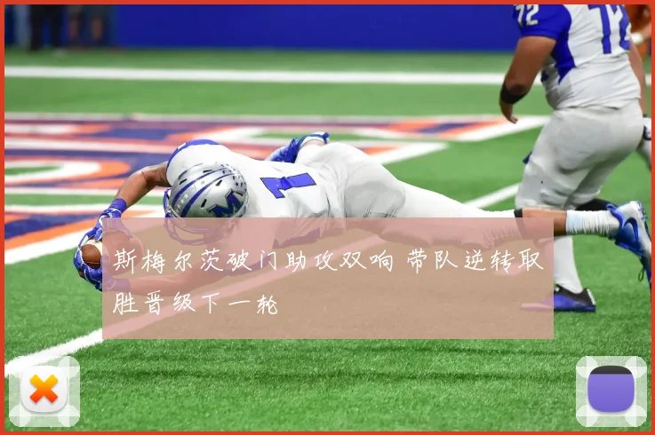 斯梅尔茨破门助攻双响 带队逆转取胜晋级下一轮