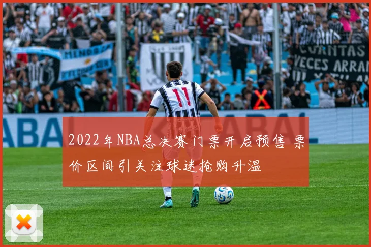 2022年NBA总决赛门票开启预售 票价区间引关注球迷抢购升温