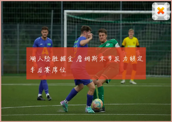 湖人险胜掘金 詹姆斯末节发力锁定季后赛席位