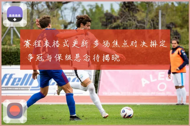 赛程表格式更新 多场焦点对决排定 争冠与保级悬念待揭晓