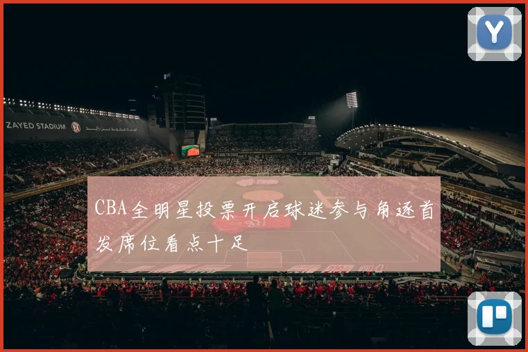 CBA全明星投票开启球迷参与角逐首发席位看点十足