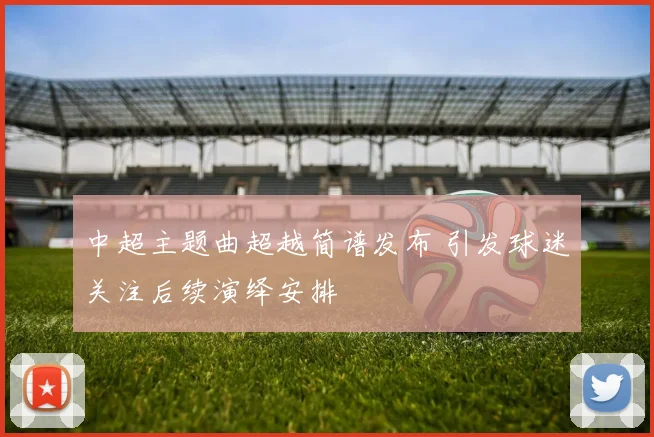中超主题曲超越简谱发布 引发球迷关注后续演绎安排