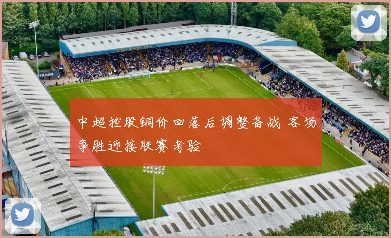 中超控股铜价回落后调整备战 客场争胜迎接联赛考验