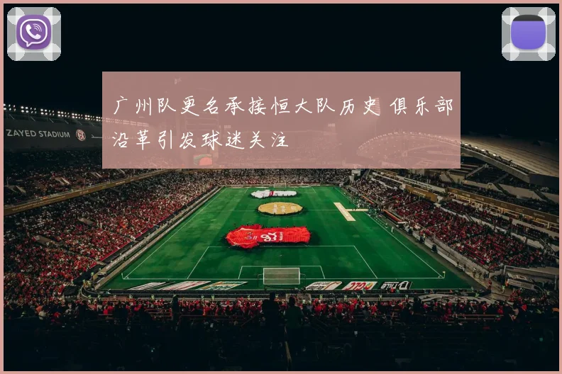 广州队更名承接恒大队历史 俱乐部沿革引发球迷关注