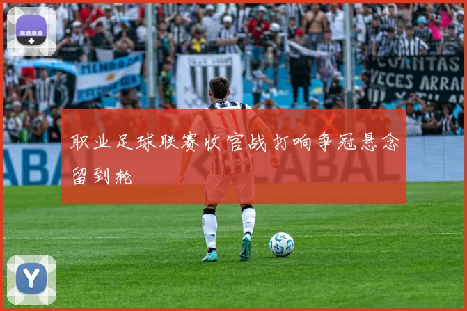 职业足球联赛收官战打响争冠悬念留到轮