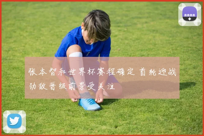 张本智和世界杯赛程确定 首轮迎战劲敌晋级前景受关注