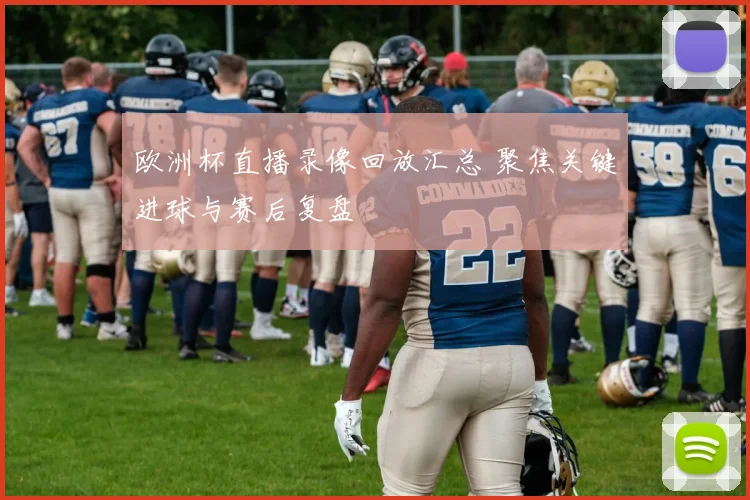 欧洲杯直播录像回放汇总 聚焦关键进球与赛后复盘