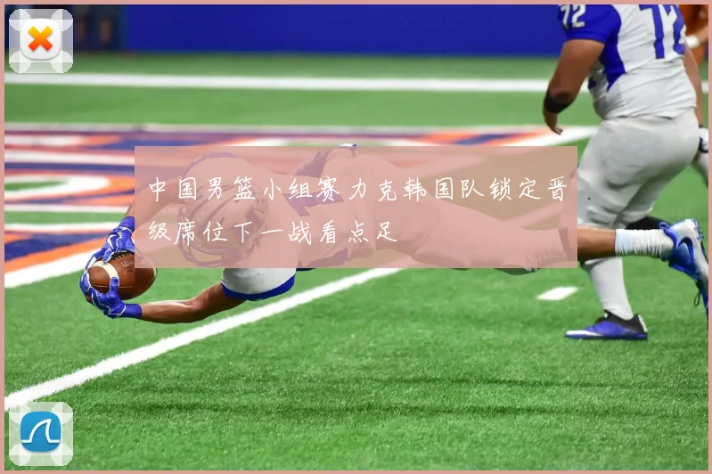 中国男篮小组赛力克韩国队锁定晋级席位下一战看点足