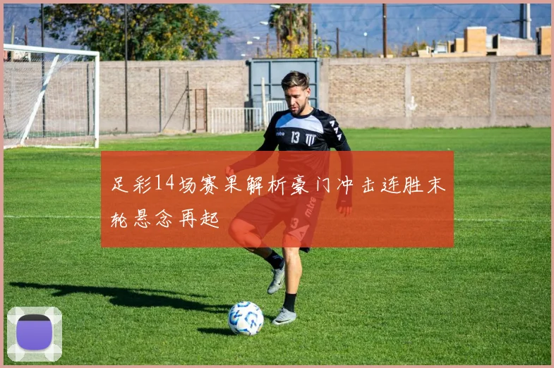 足彩14场赛果解析豪门冲击连胜末轮悬念再起