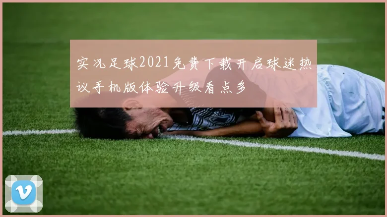 实况足球2021免费下载开启球迷热议手机版体验升级看点多