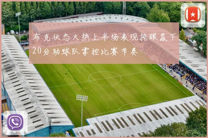 布克状态火热上半场表现抢眼轰下20分助球队掌控比赛节奏