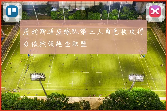 詹姆斯适应球队第三人角色快攻得分依然领跑全联盟