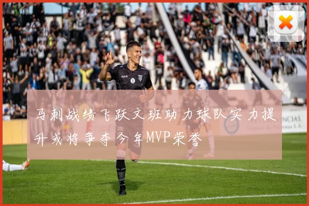 马刺战绩飞跃文班助力球队实力提升或将争夺今年MVP荣誉