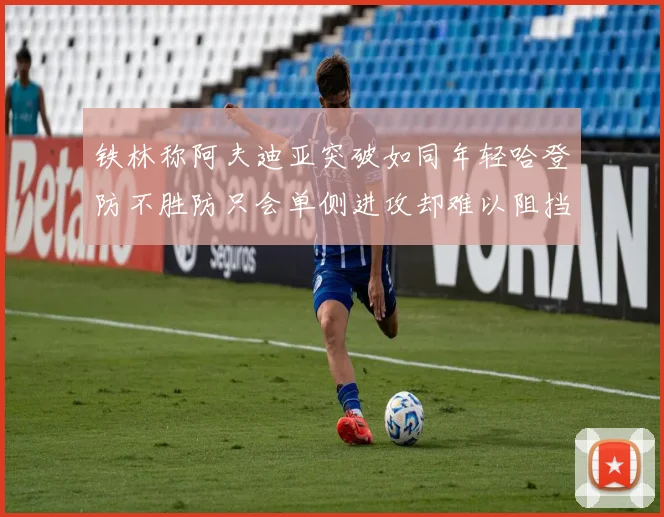铁林称阿夫迪亚突破如同年轻哈登防不胜防只会单侧进攻却难以阻挡