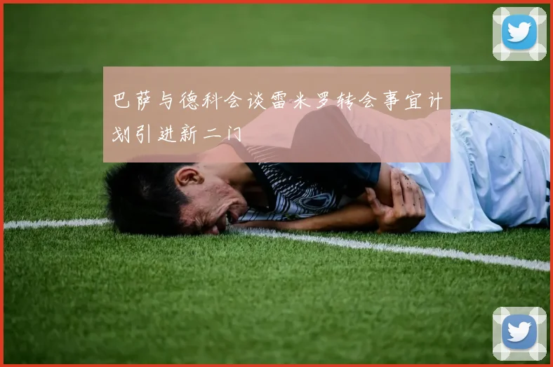 巴萨与德科会谈雷米罗转会事宜计划引进新二门