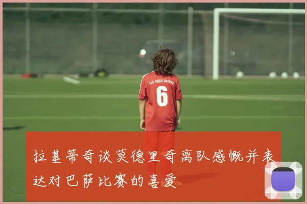 拉基蒂奇谈莫德里奇离队感慨并表达对巴萨比赛的喜爱