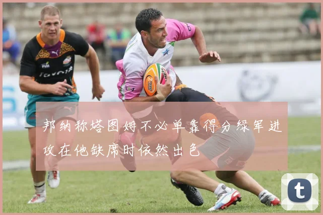 邦纳称塔图姆不必单靠得分绿军进攻在他缺席时依然出色