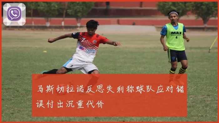 马斯切拉诺反思失利称球队应对错误付出沉重代价