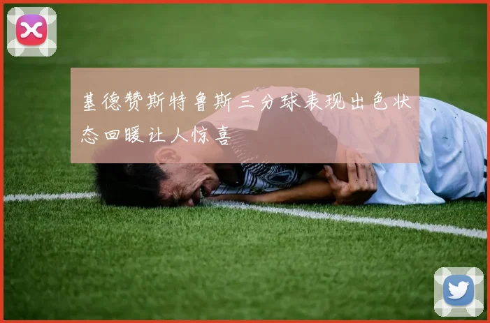 基德赞斯特鲁斯三分球表现出色状态回暖让人惊喜