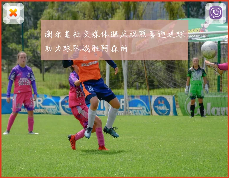 谢尔基社交媒体晒庆祝照喜迎进球助力球队战胜阿森纳